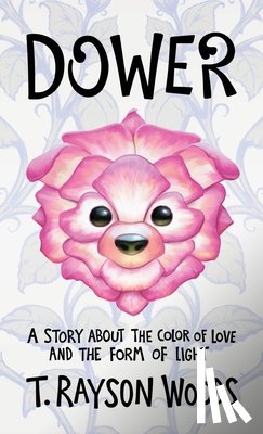 Rayson Woods, T. - Dower: A Story About the Color of Love and the Form of Light