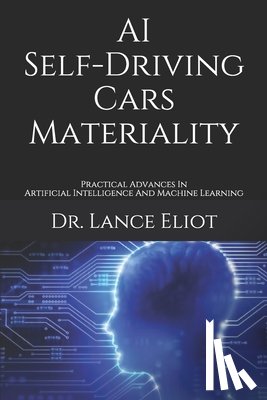 Eliot, Lance - AI Self-Driving Cars Materiality: Practical Advances In Artificial Intelligence And Machine Learning