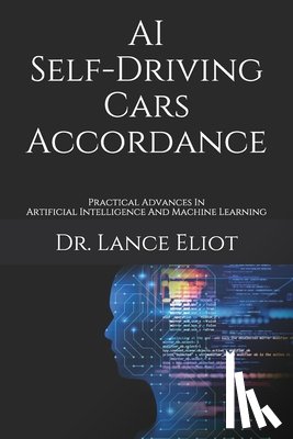 Eliot, Lance - AI Self-Driving Cars Accordance: Practical Advances In Artificial Intelligence And Machine Learning