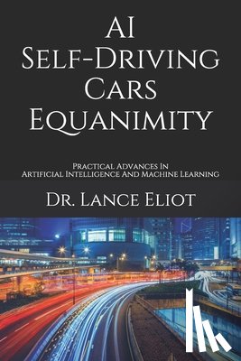 Eliot, Lance - AI Self-Driving Cars Equanimity: Practical Advances In Artificial Intelligence And Machine Learning