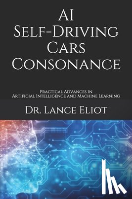 Eliot, Lance - AI Self-Driving Cars Consonance: Practical Advances in Artificial Intelligence and Machine Learning