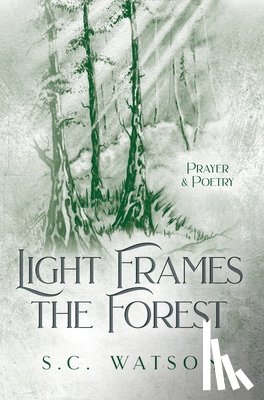 Watson, S. C. - Light Frames the Forest: Prayer and Poetry