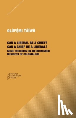 Taiwo, Olufemi - Can a Liberal be a Chief? Can a Chief be a Liber – Some Thoughts on an Unfinished Business of Colonialism