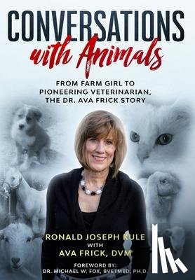 Kule, Ronald Joseph, Frick, D V M Ava - Conversations with Animals, From Farm Girl to Pioneering Veterinarian, the Dr. Ava Frick Story