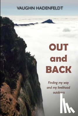 Hadenfeldt, Vaughn - Out and Back: Finding my way and my livelihood outdoors