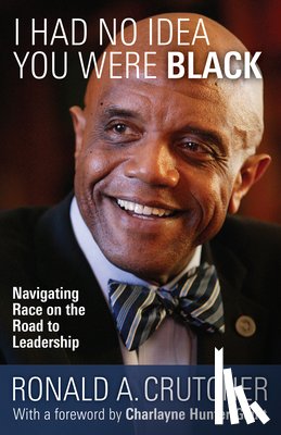 Ronald, Crutcher A. - I Had No Idea You Were Black: Navigating Race on the Road to Leadership