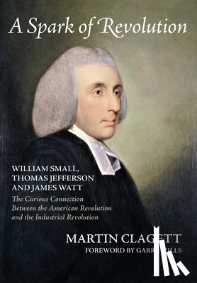 Clagett, Martin - A Spark of Revolution: William Small, Thomas Jefferson and James Watt: the Curious Connection Between the American Revolution and the Industr