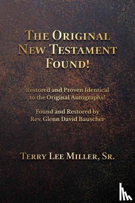 Miller, Terry Lee - The Original New Testament Found! Restored and Proven Identical to the Original Autographs!