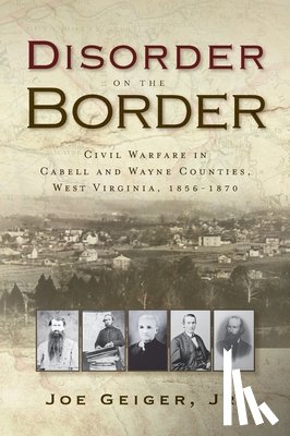 Geiger, Joe - Disorder on the Border: Civil Warfare in Cabell and Wayne Counties, West Virginia, 1856-1870