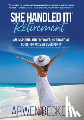 Becker, Arwen - She Handled It! Retirement: An Inspiring and Empowering Financial Guide for Women Over Forty