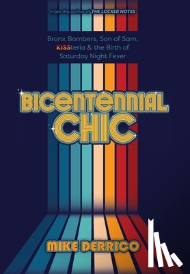 Derrico, Mike - Bicentennial Chic: Bronx Bombers, Son of Sam, KISSteria & the Birth of Saturday Night Fever
