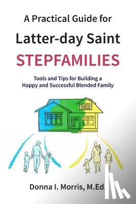 Morris, Donna I. - A Practical Guide for Latter-day Saint Stepfamilies: Tools and Tips for Building a Happy and Successful Blended Family