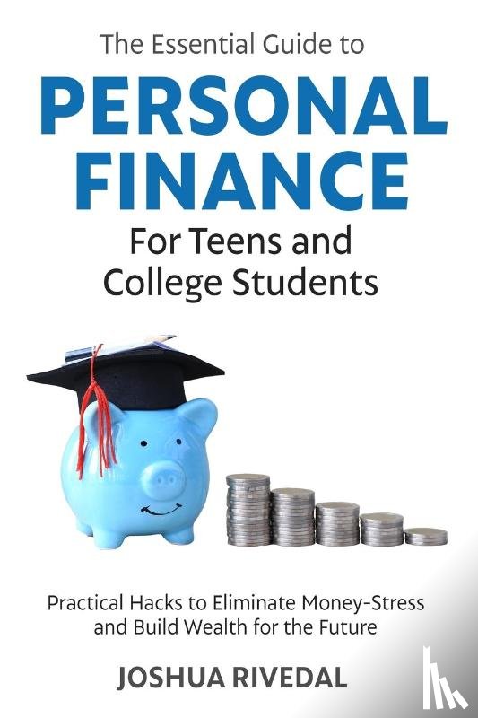 Rivedal, Joshua - The Essential Guide to Personal Finance for Teens and College Students-Practical Hacks to Eliminate Money-Stress and Build Wealth for the Future
