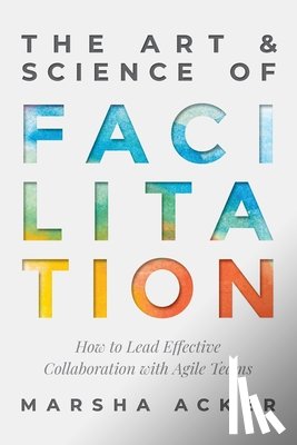 Acker, Marsha - The Art & Science of Facilitation: How to Lead Effective Collaboration with Agile Teams