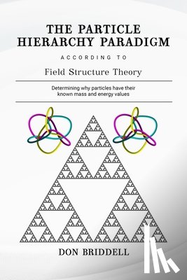 Briddell, Don - The Particle Hierarchy Paradigm: According to Field Structure Theory