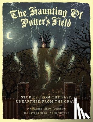 Johnson, Margaret Shaw - The Haunting Of Potter's Field: Stories From The Past, Unearthed From The Grave