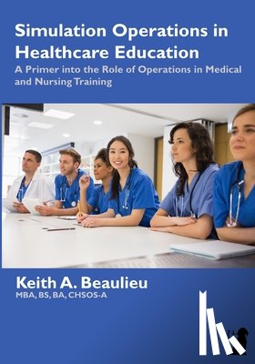 Beaulieu, Keith A. - Simulation Operations in Healthcare Education: A Primer into the Role of Operations in Medical and Nursing Training