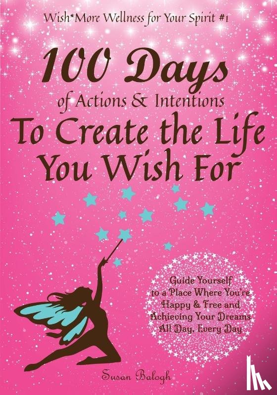 Balogh, Susan - 100 Days of Actions & Intentions to Create the Life You Wish For