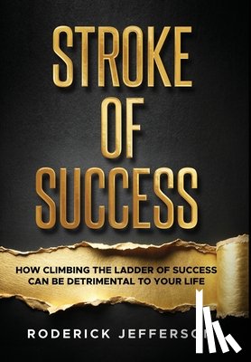 Jefferson, Roderick - Stroke of Success: How Climbing The Ladder of Success Can Be Detrimental To Your Life