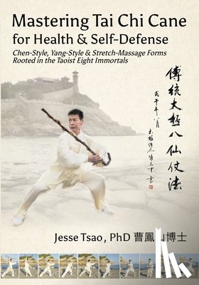 Tsao, Jesse - Mastering Tai Chi Cane for Health & Self-Defense: Chen-Style, Yang-Style & Stretch-Massage Forms Rooted in the Taoist Eight Immortals