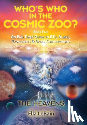 Lebain, Ella - THE HEAVENS - An End Times Guide to ETs, Aliens, Exoplanets & Space Controversies