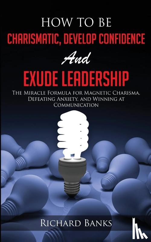 Banks, Richard - How to be Charismatic, Develop Confidence, and Exude Leadership