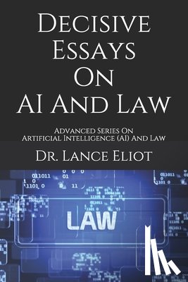 Eliot, Lance - Decisive Essays On AI And Law: Advanced Series On Artificial Intelligence (AI) And Law
