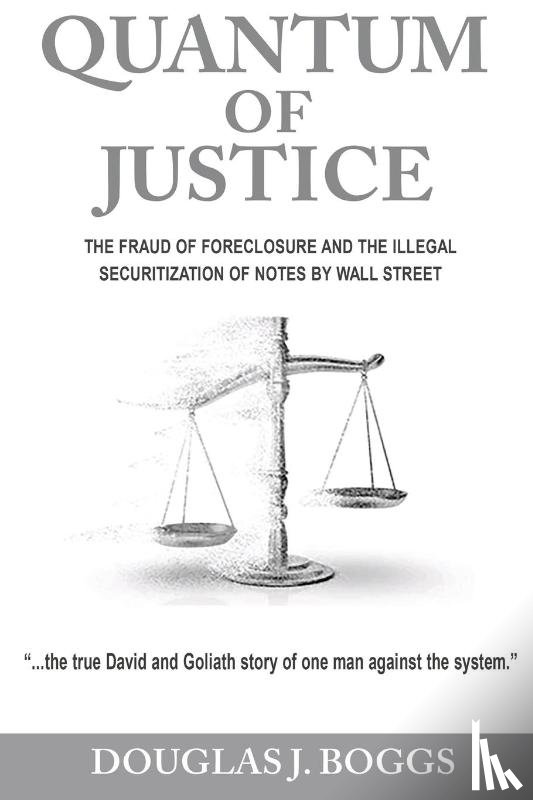 Boggs, Douglas J - Quantum of Justice - The Fraud of Foreclosure and the Illegal Securitization of Notes by Wall Street