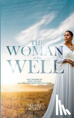 Scott, Necole - The Woman at the Well: Five Marriages, One Calling, and the God Who Met Me There
