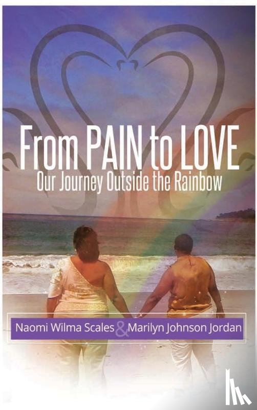 Scales, Naomi W, Jordan, Marilyn J - From Pain to Love Our Journey Outside the Rainbow