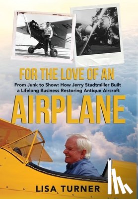 Turner, Lisa - For the Love of an Airplane: From Junk to Show: How Jerry Stadtmiller Built a Lifelong Business Restoring Antique Aircraft