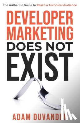 Duvander, Adam - Developer Marketing Does Not Exist: The Authentic Guide to Reach a Technical Audience
