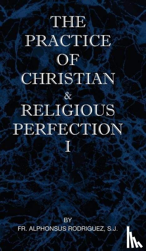 Rodriguez, Fr S J Alphonsus - The Practice of Christian and Religious Perfection Vol I
