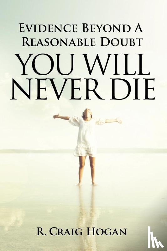 Hogan, R Craig - Evidence Beyond a Reasonable Doubt You Will Never Die