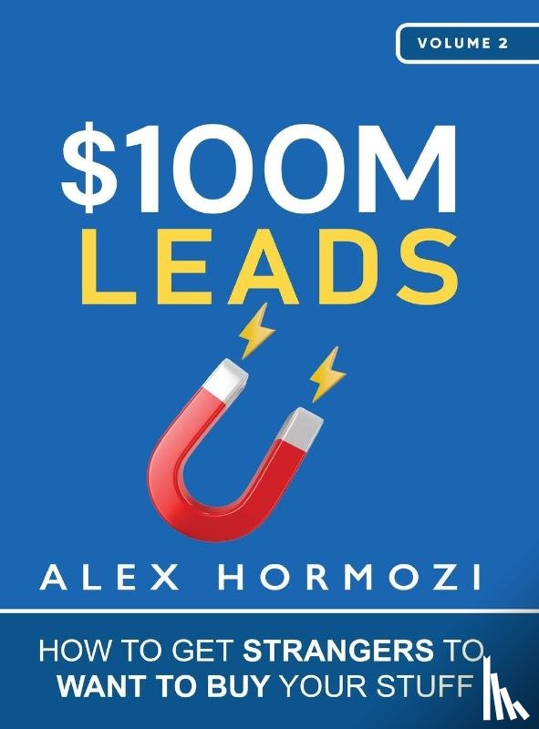 Hormozi, Alex - $100M Leads - How to Get Strangers To Want To Buy Your Stuff