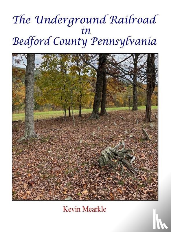Mearkle, Kevin - The Underground Railroad in Bedford County Pennsylvania