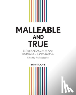 Jeddeloh, Alisha - Malleable and True: A Hybrid Craft Anthology from Brink Literary Journal