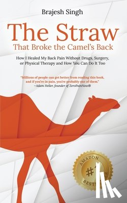 Singh, Brajesh - The Straw That Broke the Camel's Back: How I Healed My Back Pain Without Drugs, Surgery, or Physical Therapy and How You Can Do It Too