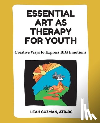 Guzman, Leah - Essential Art As Therapy For Youth: Creative Ways to Express BIG Emotions