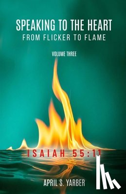 Yarber, April S., Bobanis, Janice, Stoll, Nancy J. - Speaking to the Heart from Flicker to Flame, Volume three, ISAIAH 55