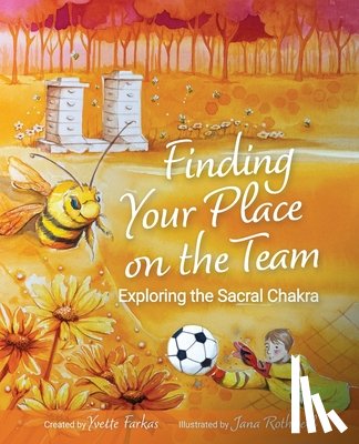 Farkas, Yvette - Finding Your Place On The Team: Exploring the Sacral Chakra A Courageous Tale of Friendship, Emotions & Self-Love for Kids Aged 7+ Vulnerability, Conn