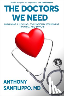 Sanfilippo, Anthony - The Doctors We Need: Imagining a New Path for Physician Recruitment, Training, and Support