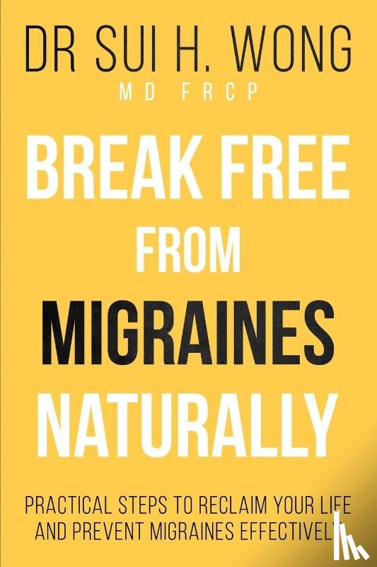 Wong MD FRCP, Sui H. - Break Free From Migraines Naturally
