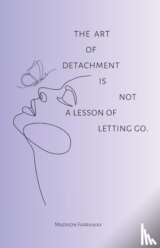 Farraway, Madison Olivia - The art of detachment, is not a lesson of letting go