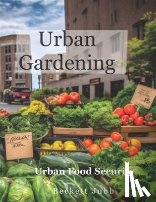 Jubb, Beckett - Urban Gardening: Food Security in Urban Settings