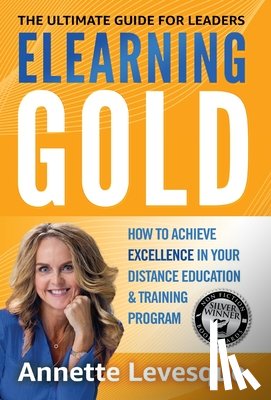 Levesque, Annette - Elearning Gold - The Ultimate Guide for Leaders: How to Achieve Excellence in Your Distance Education & Training Program