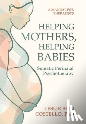 Costello, Leslie Ann - Helping Mothers, Helping Babies: Somatic Perinatal Psychotherapy