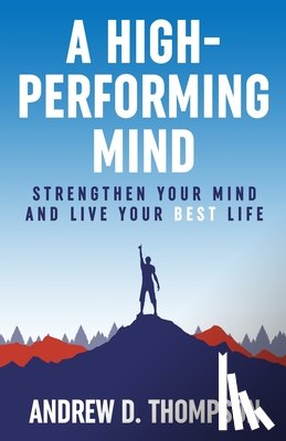 Thompson, Andrew D. - A High-Performing Mind: Strengthen Your Mind and Live Your Best Life