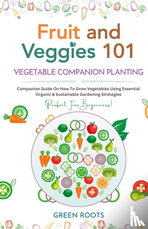 Roots, Green - Fruit and Veggies 101 - Vegetable Companion Planting