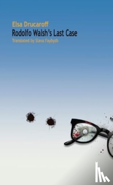 Drucaroff, Elsa - Rodolfo Walsh's Last Case